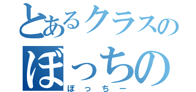 とあるクラスのぼっちの王（ぼっちー）