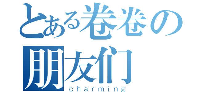 とある卷卷の朋友们（ｃｈａｒｍｉｎｇ）