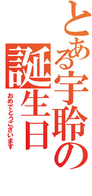 とある宇聆の誕生日（おめでとうございます）