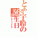 とある宇聆の誕生日（おめでとうございます）