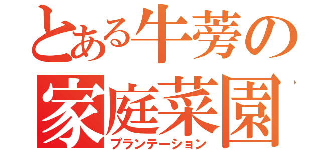 とある牛蒡の家庭菜園（プランテーション）