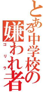 とある中学校の嫌われ者Ⅱ（ゴリラ）