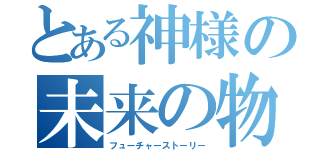 とある神様の未来の物語（フューチャーストーリー）