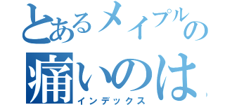 とあるメイプルの痛いのは嫌（インデックス）