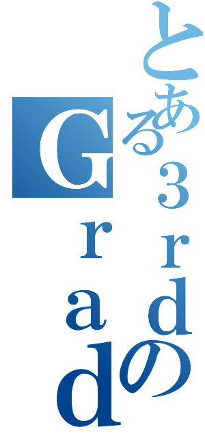 とある３ｒｄのＧｒａｄｉｎｇ（）