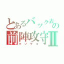 とあるバック表の前陣攻守Ⅱ（クソザコ）