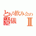 とある飲み会の流儀Ⅱ（）