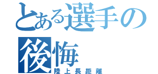 とある選手の後悔（陸上長距離）