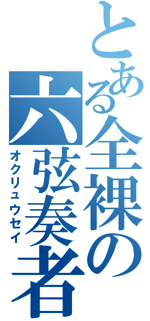 とある全裸の六弦奏者（オクリュウセイ）