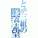 とある三組の鎌高志望（夢はでっかく）