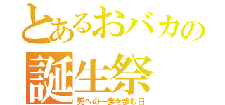 とあるおバカの誕生祭（死への一歩を歩む日）