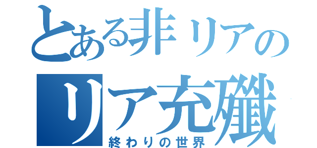 とある非リアのリア充殲滅（終わりの世界）