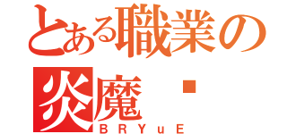 とある職業の炎魔鹰（ＢＲＹｕＥ）