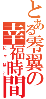 とある零翼の幸福時間（にゃは～）