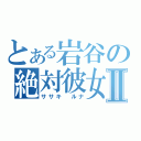 とある岩谷の絶対彼女Ⅱ（ササキ ルナ）