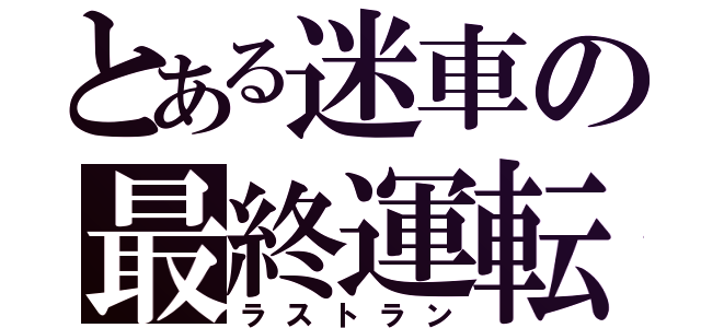 とある迷車の最終運転（ラストラン）