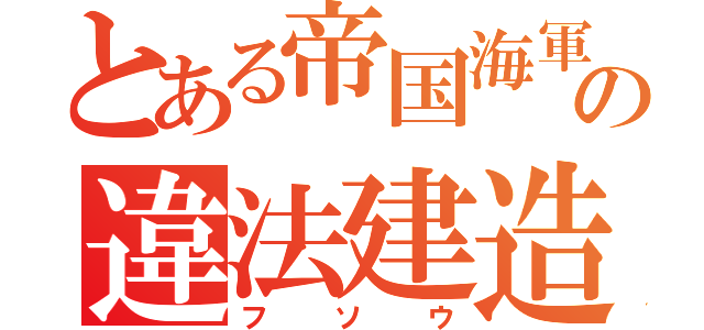 とある帝国海軍の違法建造（フソウ）