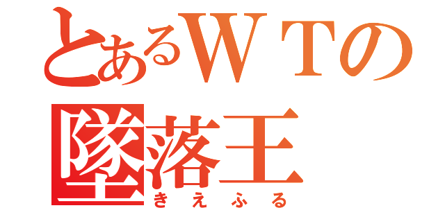 とあるＷＴの墜落王（きえふる）