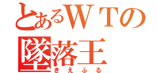 とあるＷＴの墜落王（きえふる）