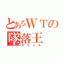 とあるＷＴの墜落王（きえふる）