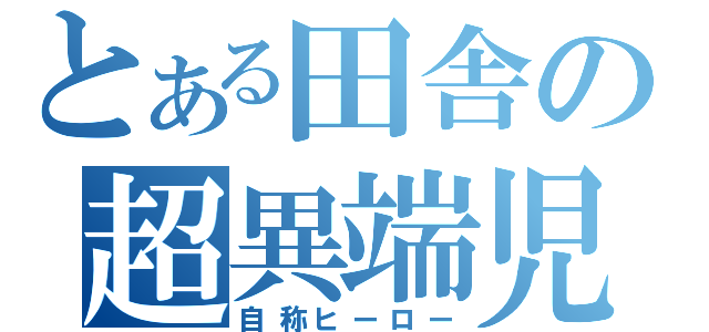 とある田舎の超異端児（自称ヒーロー）