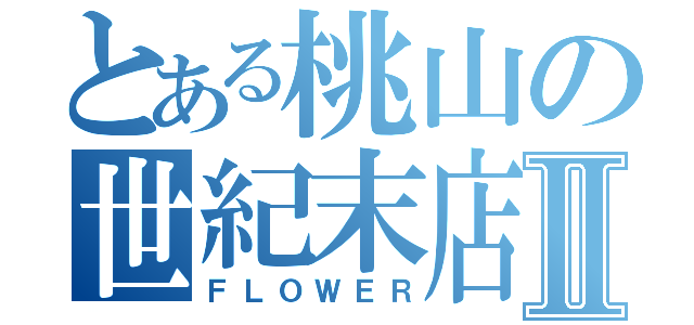 とある桃山の世紀末店Ⅱ（ＦＬＯＷＥＲ）