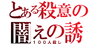 とある殺意の闇えの誘い（１００人殺し）