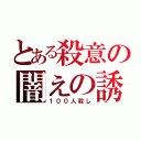 とある殺意の闇えの誘い（１００人殺し）