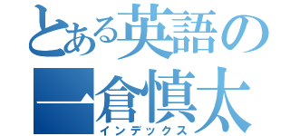 とある英語の一倉慎太郎（インデックス）