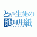 とある生徒の地理用紙（イタリア編）