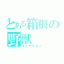 とある箱根の野獣（ボケナスがっ）