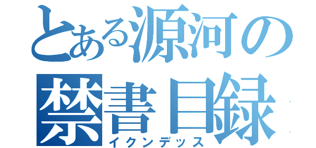 とある源河の禁書目録（イクンデッス）