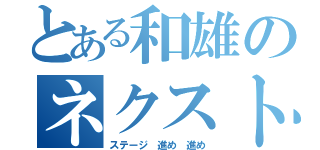 とある和雄のネクスト（ステージ 進め 進め）