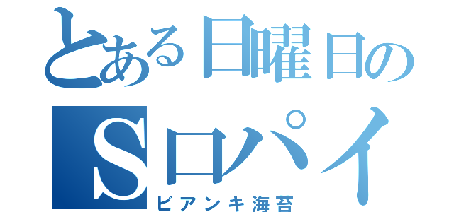 とある日曜日のＳ口パイセン（ビアンキ海苔）