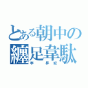 とある朝中の纏足韋駄天（李 昇紀）