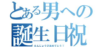 とある男への誕生日祝い（たんじょうびおめでとう！）