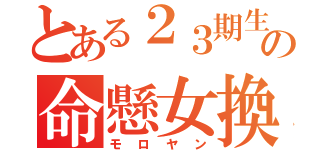 とある２３期生の命懸女換（モロヤン）