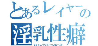 とあるレイヤーの淫乳性癖（Ｓａｋｕ／デンジャラスビースト）