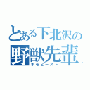 とある下北沢の野獣先輩（ホモビースト）