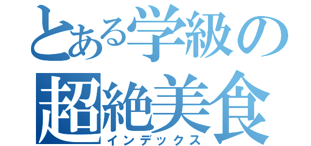 とある学級の超絶美食（インデックス）