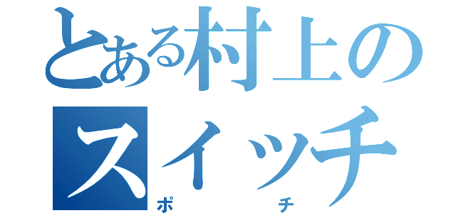 とある村上のスイッチ（ポチ）