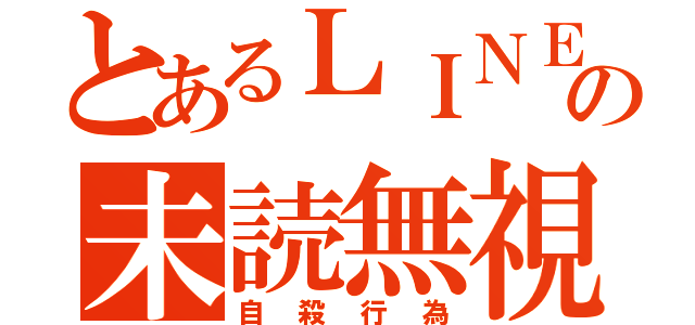 とあるＬＩＮＥの未読無視（自殺行為）