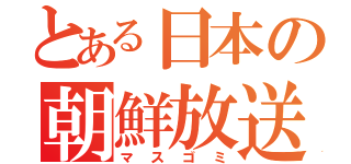 とある日本の朝鮮放送（マスゴミ）