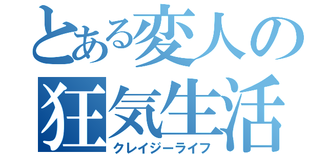 とある変人の狂気生活（クレイジーライフ）