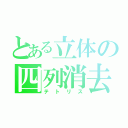 とある立体の四列消去（テトリス）