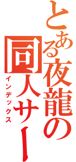 とある夜龍の同人サークル（インデックス）