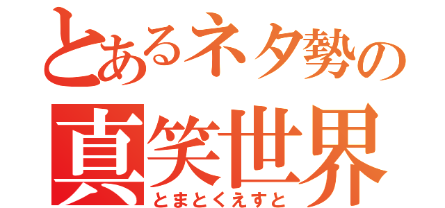 とあるネタ勢の真笑世界（とまとくえすと）