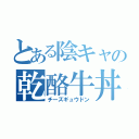 とある陰キャの乾酪牛丼（チーズギュウドン）