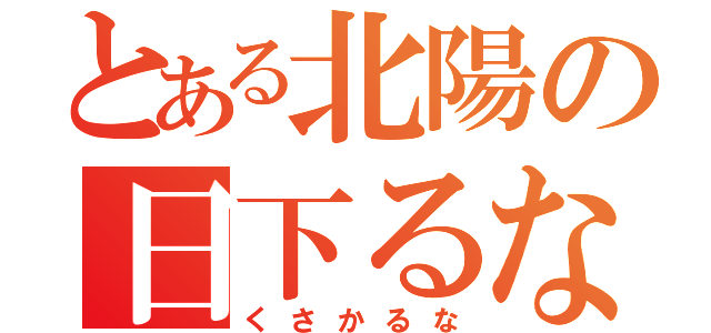 とある北陽の日下るな（くさかるな）