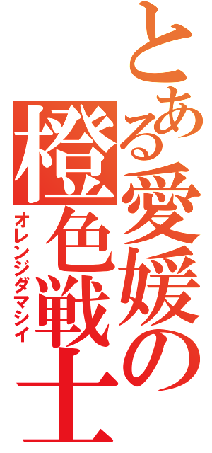 とある愛媛の橙色戦士（オレンジダマシイ）